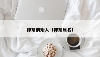 抹茶创始人（抹茶原名）