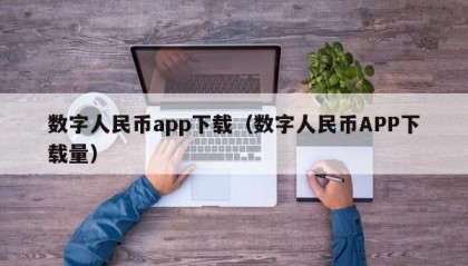 数字人民币app下载（数字人民币APP下载量）