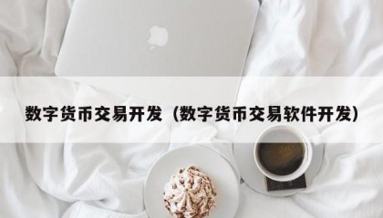 数字货币交易开发（数字货币交易软件开发）