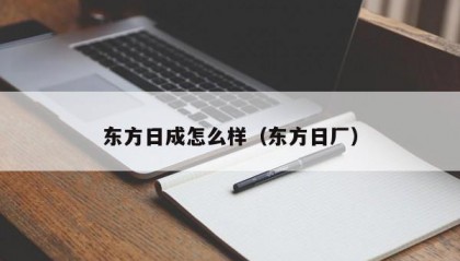 东方日成怎么样（东方日厂）