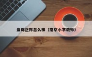 盘锦正邦怎么样（南京小学教师）