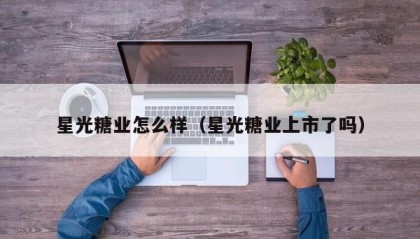 星光糖业怎么样（星光糖业上市了吗）