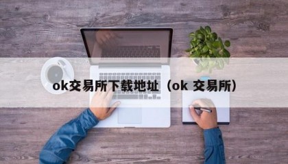 ok交易所下载地址（ok 交易所）