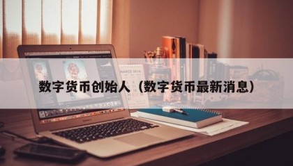 数字货币创始人（数字货币最新消息）