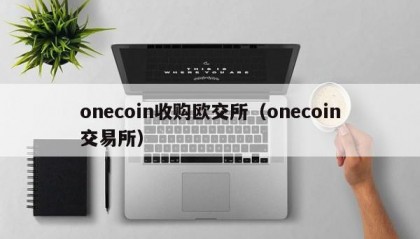 onecoin收购欧交所（onecoin交易所）