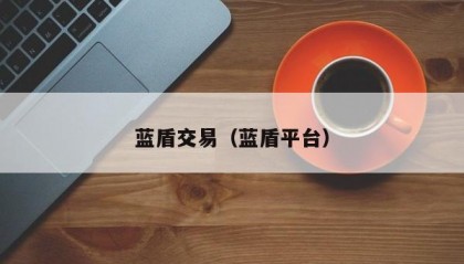 蓝盾交易（蓝盾平台）