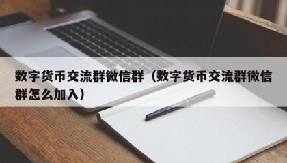 数字货币交流群微信群（数字货币交流群微信群怎么加入）