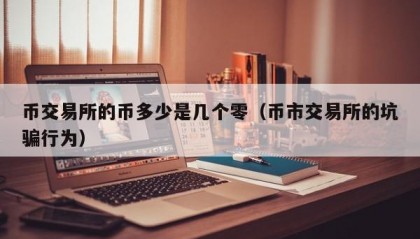 币交易所的币多少是几个零（币市交易所的坑骗行为）