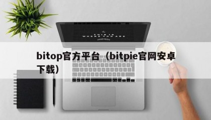 bitop官方平台（bitpie官网安卓下载）