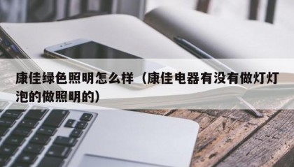 康佳绿色照明怎么样（康佳电器有没有做灯灯泡的做照明的）