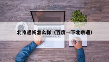 北京通畅怎么样（百度一下北京通）