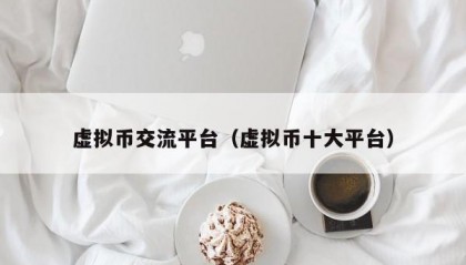 虚拟币交流平台（虚拟币十大平台）