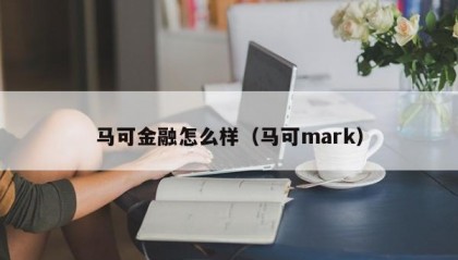马可金融怎么样（马可mark）