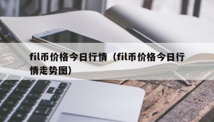 fil币价格今日行情（fil币价格今日行情走势图）