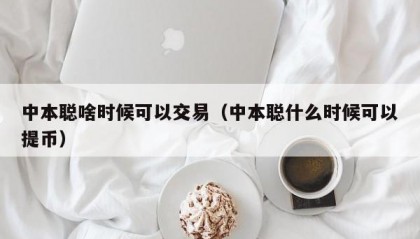 中本聪啥时候可以交易（中本聪什么时候可以提币）