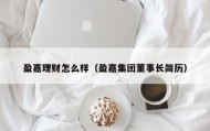 盈嘉理财怎么样（盈嘉集团董事长简历）