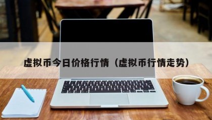 虚拟币今日价格行情（虚拟币行情走势）