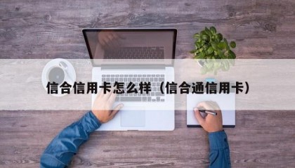 信合信用卡怎么样（信合通信用卡）