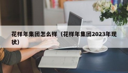 花样年集团怎么样（花样年集团2023年现状）