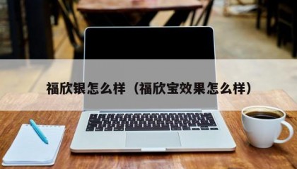 福欣银怎么样（福欣宝效果怎么样）