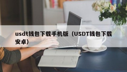 usdt钱包下载手机版（USDT钱包下载安卓）