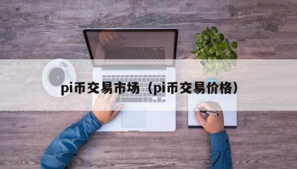 pi币交易市场（pi币交易价格）