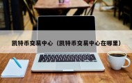 凯特币交易中心（凯特币交易中心在哪里）