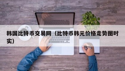 韩国比特币交易网（比特币韩元价格走势图时实）