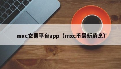 mxc交易平台app（mxc币最新消息）