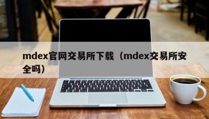 mdex官网交易所下载（mdex交易所安全吗）