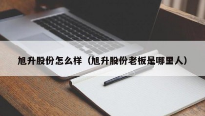 旭升股份怎么样（旭升股份老板是哪里人）