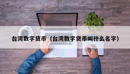 台湾数字货币（台湾数字货币叫什么名字）