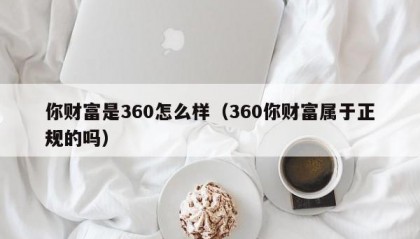 你财富是360怎么样（360你财富属于正规的吗）
