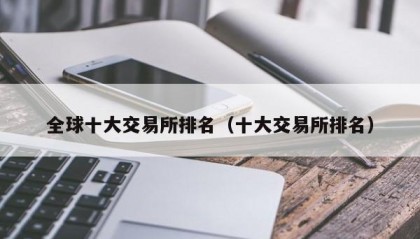 全球十大交易所排名（十大交易所排名）
