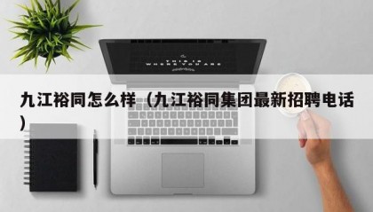 九江裕同怎么样（九江裕同集团最新招聘电话）