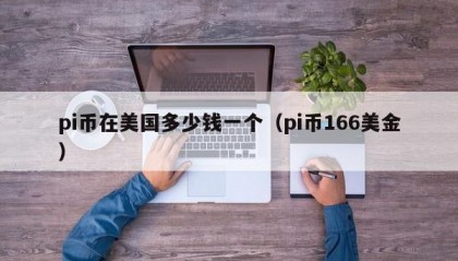 pi币在美国多少钱一个（pi币166美金）