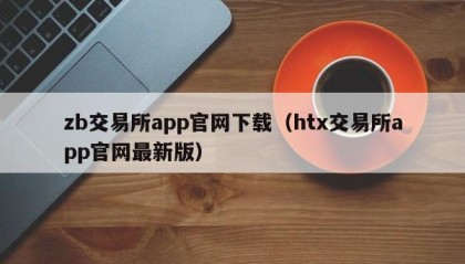zb交易所app官网下载（htx交易所app官网最新版）