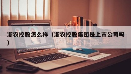 浙农控股怎么样（浙农控股集团是上市公司吗）