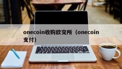 onecoin收购欧交所（onecoin支付）