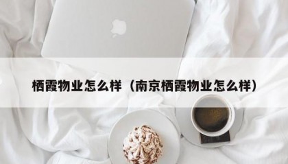 栖霞物业怎么样（南京栖霞物业怎么样）