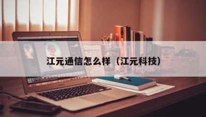 江元通信怎么样（江元科技）