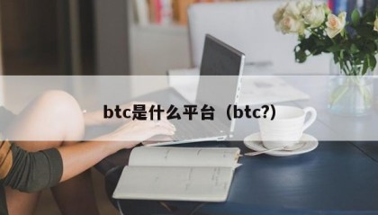 btc是什么平台（btc?）