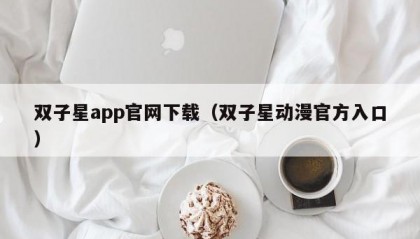 双子星app官网下载（双子星动漫官方入口）