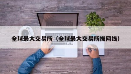 全球最大交易所（全球最大交易所拔网线）