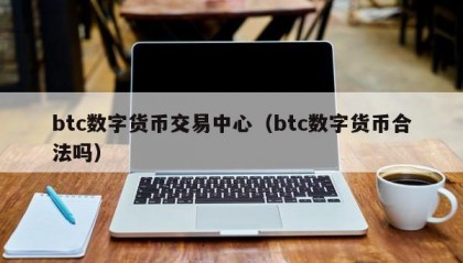 btc数字货币交易中心（btc数字货币合法吗）