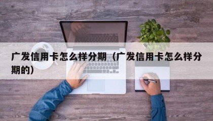 广发信用卡怎么样分期（广发信用卡怎么样分期的）